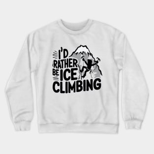 I'd Rather be Ice Climbing. Ice Climbing Crewneck Sweatshirt